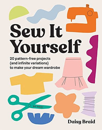 Sew It Yourself with DIY Daisy: 20 Pattern-Free Projects  To Make Your Dream Wardrobe